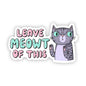 Cat Sticker - Leave me-owt of this